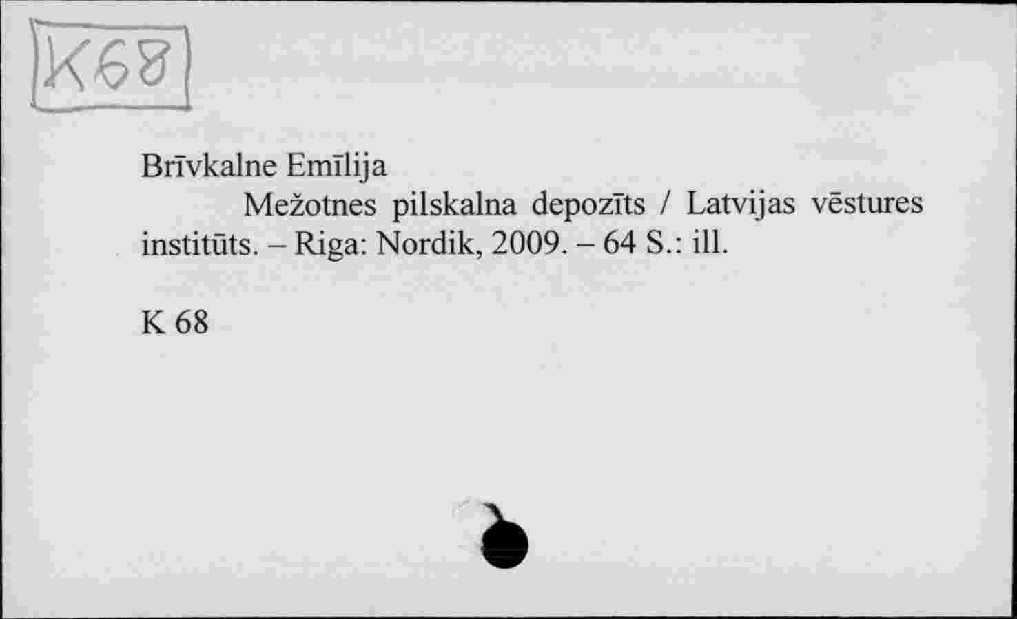 ﻿Brîvkalne Emilija
Mezotnes pilskalna depozïts / Latvijas vestures instituts. - Riga: Nordik, 2009. - 64 S.: ill.
К 68